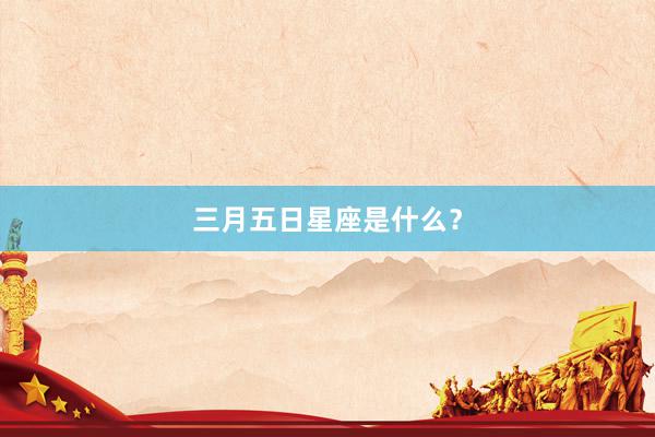 三月五日星座是什么？