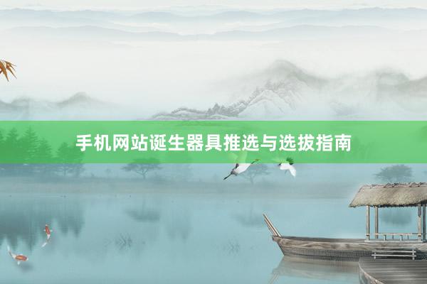 手机网站诞生器具推选与选拔指南