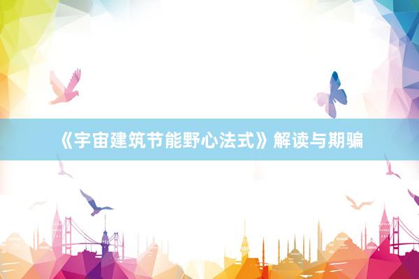 《宇宙建筑节能野心法式》解读与期骗