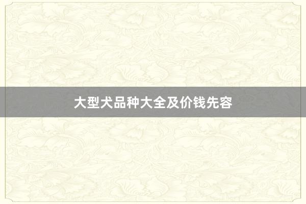 大型犬品种大全及价钱先容