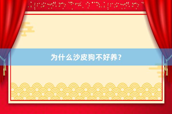 为什么沙皮狗不好养?